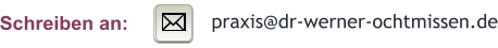 praxis@dr-werner-ochtmissen.de Schreiben an: