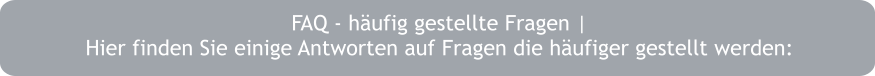 FAQ - häufig gestellte Fragen |  Hier finden Sie einige Antworten auf Fragen die häufiger gestellt werden: