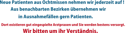 Neue Patienten aus Ochtmissen nehmen wir jederzeit auf !  Aus benachbarten Bezirken übernehmen wir    Wir bitten um ihr Verständnis. in Ausnahmefällen gern Patienten. Dort existieren gut eingespielte Arztpraxen und Sie werden bestens versorgt.
